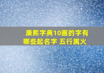 康熙字典10画的字有哪些起名字 五行属火